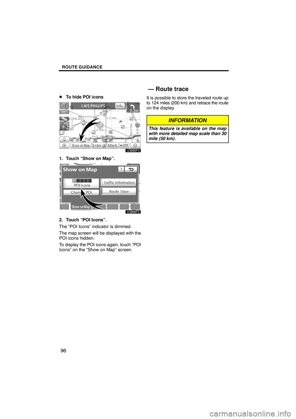 TOYOTA VENZA 2009  Accessories, Audio & Navigation (in English) ROUTE GUIDANCE
96 
To hide POI icons
1. Touch “Show on Map”.
2. Touch “POI Icons”.
The “POI Icons” indicator is dimmed.
The map screen will be displayed with the
POI icons hidden.
To disp