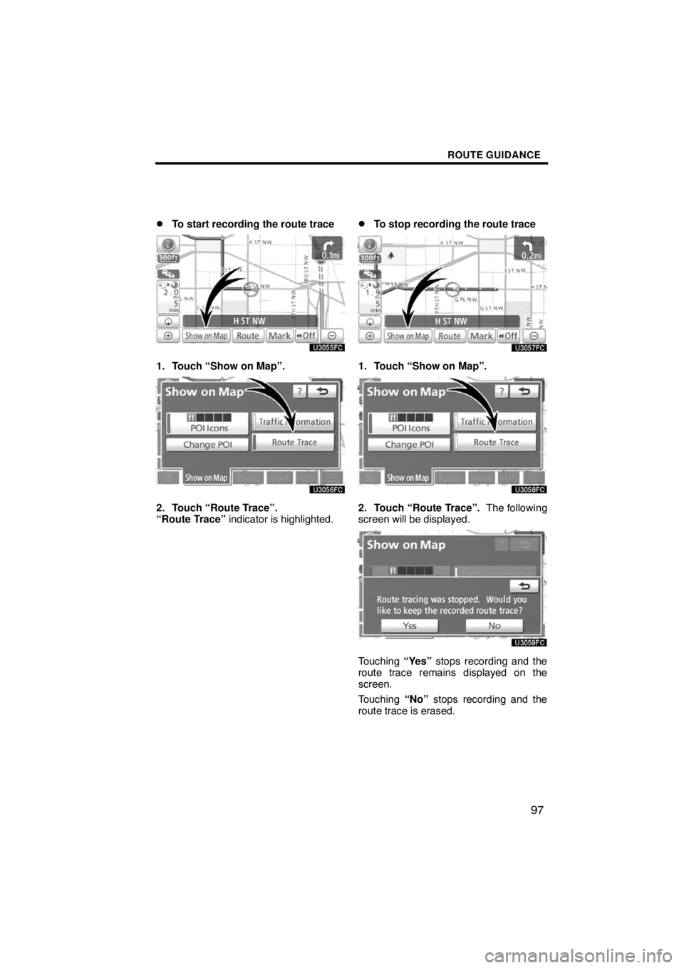 TOYOTA VENZA 2009  Accessories, Audio & Navigation (in English) ROUTE GUIDANCE
97 
To start recording the route trace
1. Touch “Show on Map”.
2. Touch “Route Trace”.  
“Route Trace” indicator is highlighted.
To stop recording the route trace
1. Touch