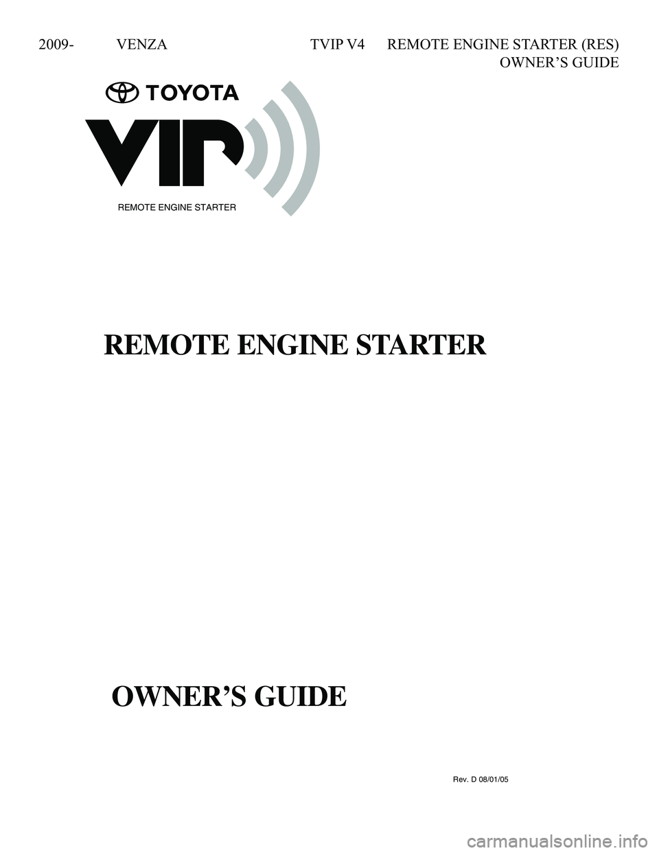 TOYOTA VENZA 2009  Accessories, Audio & Navigation (in English) 2009- VENZA  TVIP V4 REMOTE ENGINE STARTER (RES) 
     OWNER’S GUIDE
090002-28930700Rev. D 08/01/05
REMOTE ENGINE STARTER
REMOTE ENGINE STARTER
OWNER'S GUIDE
 
REMOTE ENGINE STARTER
OWNER’S GU