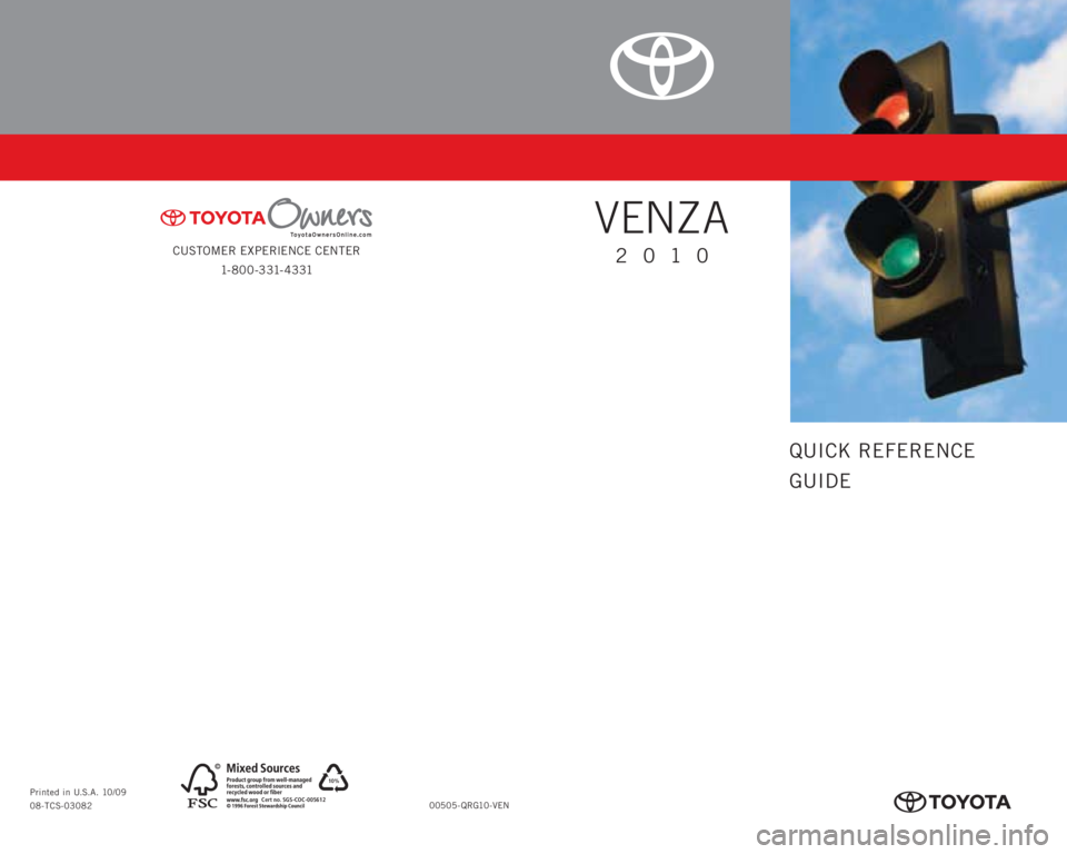 TOYOTA VENZA 2010  Owners Manual (in English) QUICK REFERENCE
GUIDE
CUSTOMER EXPERIENCE CENTER
1- 8 0 0 - 3 31- 4 3 31
VENZA
2010
00505-QRG10-VEN Printed in U.S.A. 10/09
08-TCS-03082
10%
Cert no. SGS-COC-005612
413627M1.indd   110/20/09   12:37:4