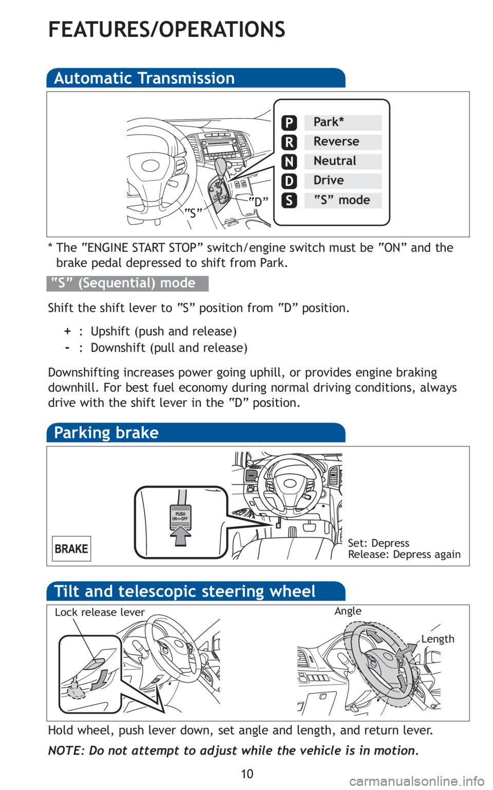 TOYOTA VENZA 2010  Owners Manual (in English) 10
FEATURES/OPERATIONS
Automatic Transmission
* The “ENGINE START STOP” switch/engine switch must be “ON” and the
brake pedal depressed to shift from Park.
Shift the shift lever to “S” pos