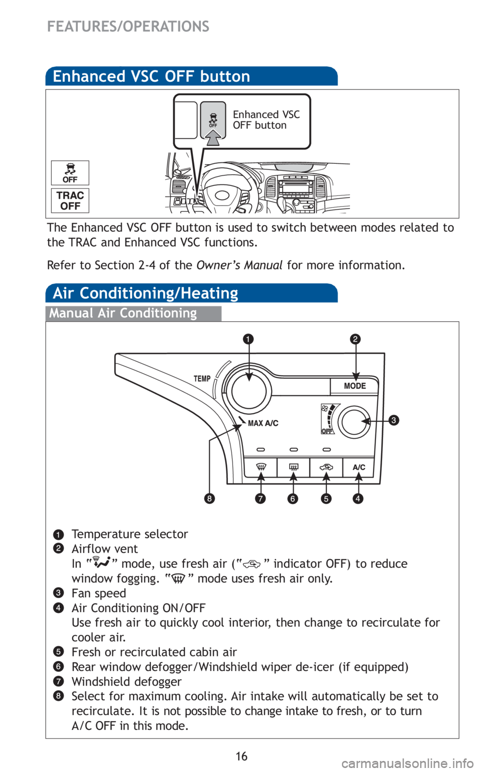 TOYOTA VENZA 2010 (in English) User Guide 16
FEATURES/OPERATIONS
Air Conditioning/Heating
Manual Air Conditioning
Temperature selector
Airflow vent
In “ ” mode, use fresh air (“ ” indicator OFF) to reduce
window fogging. “ ” mode TOYOTA VENZA 2010 (in English) User Guide 16
FEATURES/OPERATIONS
Air Conditioning/Heating
Manual Air Conditioning
Temperature selector
Airflow vent
In “ ” mode, use fresh air (“ ” indicator OFF) to reduce
window fogging. “ ” mode