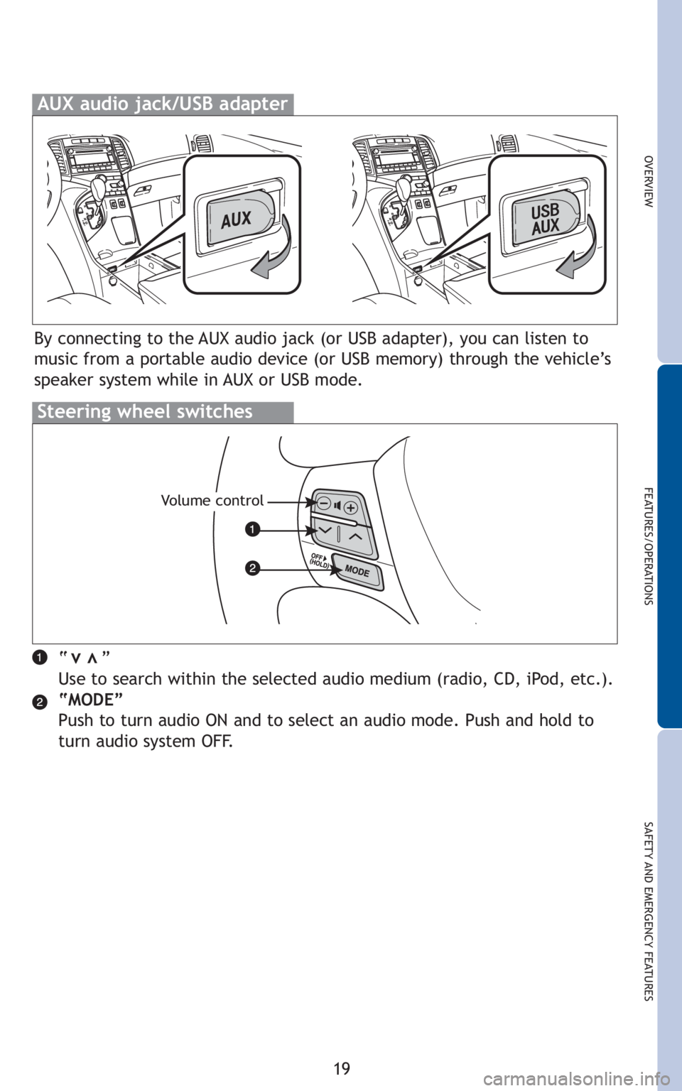 TOYOTA VENZA 2010  Owners Manual (in English) 19
OVERVIEW
FEATURES/OPERATIONS
SAFETY AND EMERGENCY FEATURES
“      ”
Use to search within the selected audio medium (radio, CD, iPod, etc.).
“MODE”
Push to turn audio ON and to select an aud
