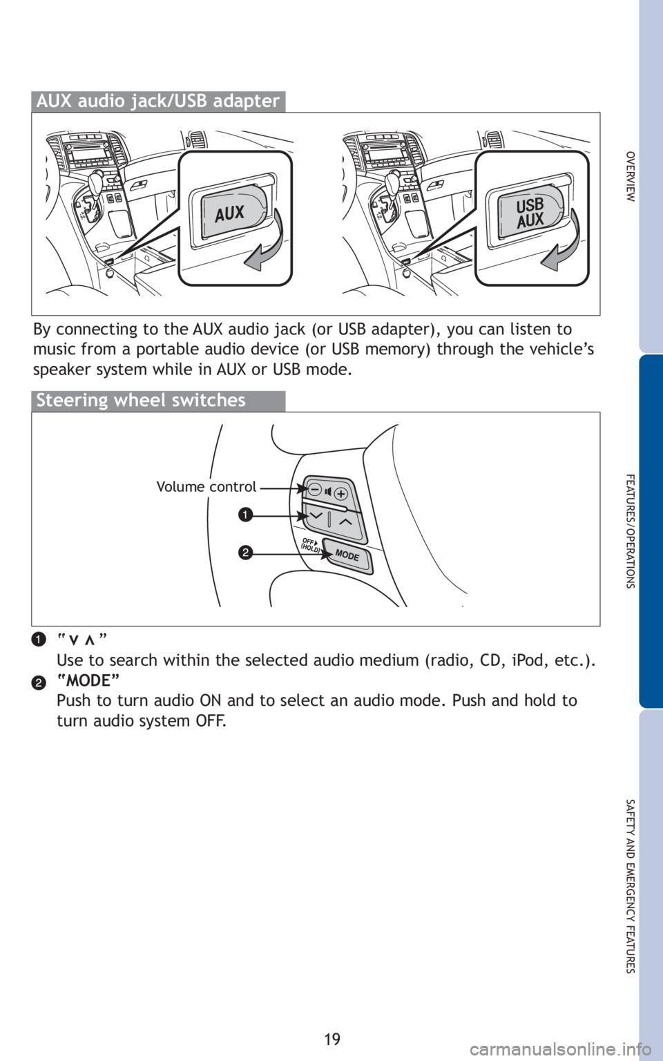 TOYOTA VENZA 2010   (in English) Owners Manual 19
OVERVIEW
FEATURES/OPERATIONS
SAFETY AND EMERGENCY FEATURES
“      ”
Use to search within the selected audio medium (radio, CD, iPod, etc.).
“MODE”
Push to turn audio ON and to select an aud
