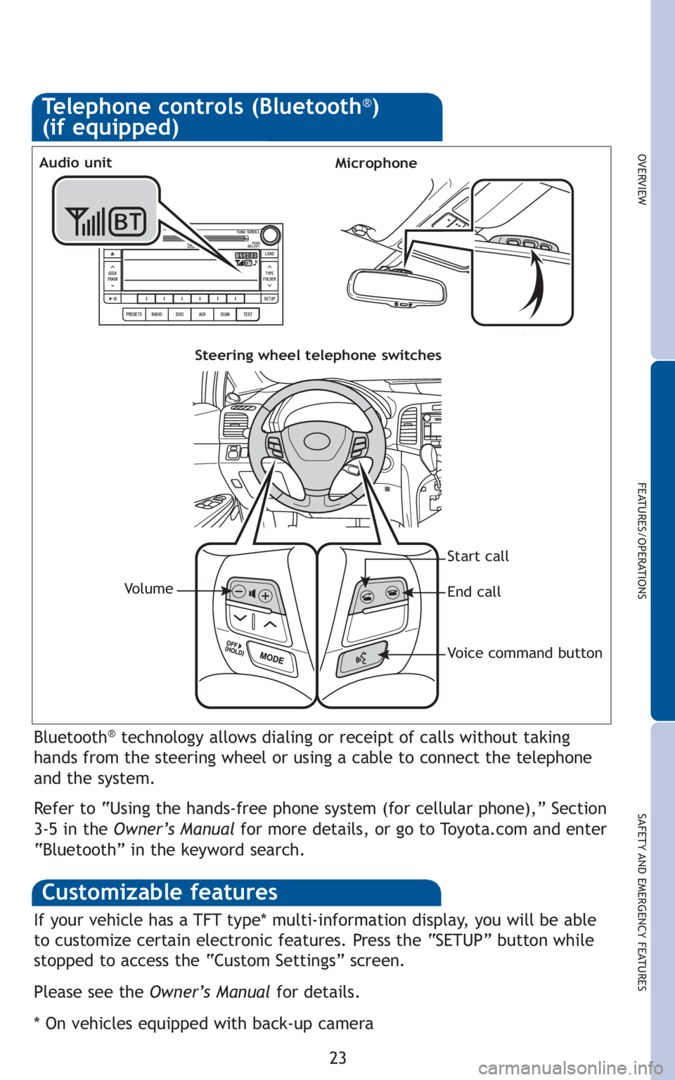 TOYOTA VENZA 2010   (in English) Owners Manual 23
OVERVIEW
FEATURES/OPERATIONS
SAFETY AND EMERGENCY FEATURES
Bluetooth®technology allows dialing or receipt of calls without taking
hands from the steering wheel or using a cable to connect the tele