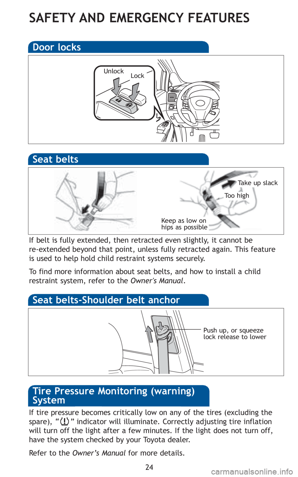 TOYOTA VENZA 2010   (in English) Owners Manual 24
SAFETY AND EMERGENCY FEATURES
If belt is fully extended, then retracted even slightly, it cannot be 
re-extended beyond that point, unless fully retracted again. This feature
is used to help hold c