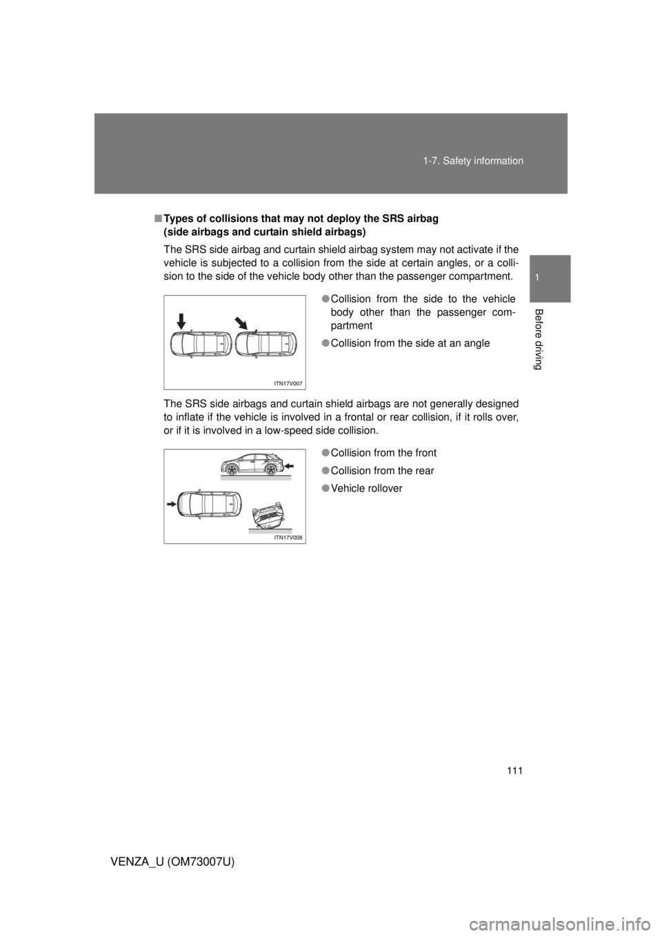 TOYOTA VENZA 2010  Owners Manual (in English) 111
1-7. Safety information
1
Before driving
VENZA_U (OM73007U)
■
Types of collisions that may not deploy the SRS airbag 
(side airbags and curtain shield airbags)
The SRS side airbag and curtain sh