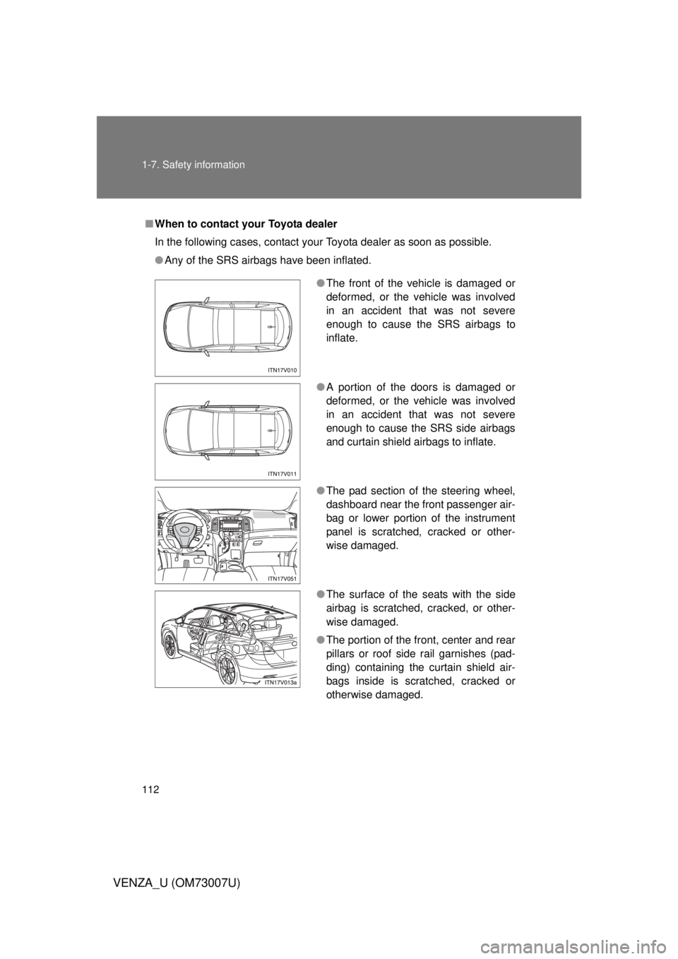 TOYOTA VENZA 2010  Owners Manual (in English) 112 1-7. Safety information
VENZA_U (OM73007U)
■When to contact your Toyota dealer
In the following cases, contact your Toyota dealer as soon as possible.
● Any of the SRS airbags have been inflat