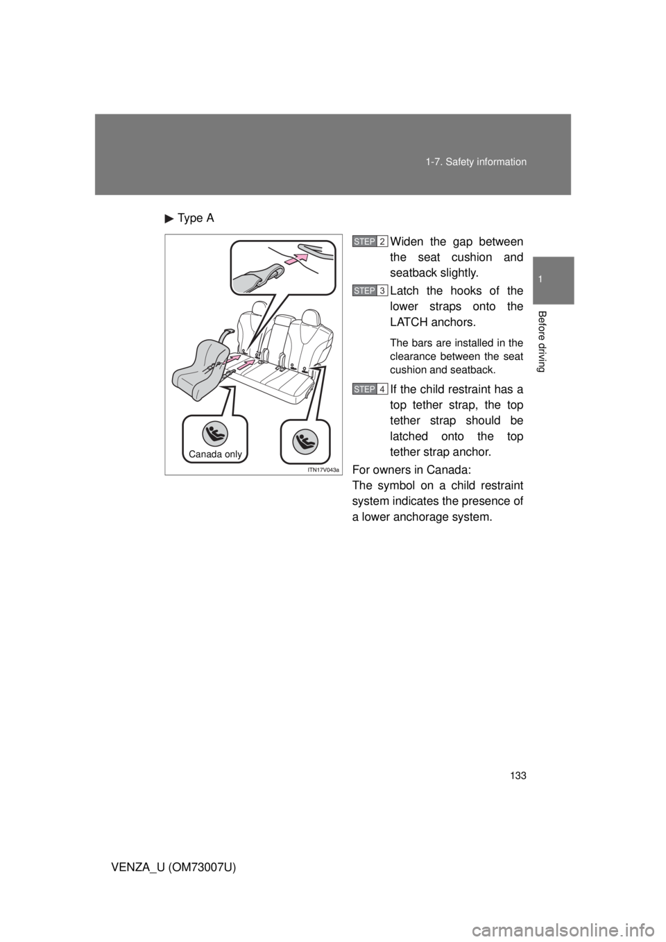 TOYOTA VENZA 2010  Owners Manual (in English) 133
1-7. Safety information
1
Before driving
VENZA_U (OM73007U)
Type A
Widen the gap between
the seat cushion and
seatback slightly.
Latch the hooks of the
lower straps onto the
LATCH anchors. 
The ba