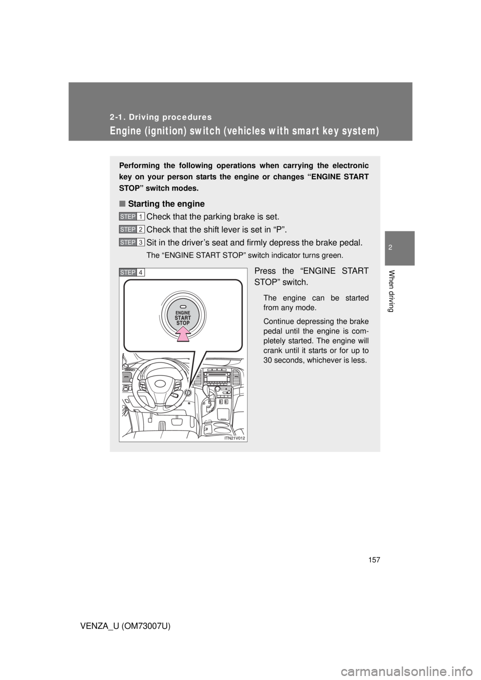 TOYOTA VENZA 2010  Owners Manual (in English) 157
2-1. Driving procedures
2
When driving
VENZA_U (OM73007U)
Engine (ignition) switch (vehicles with smar t key system)
Performing the following operations when carrying the electronic
key on your pe