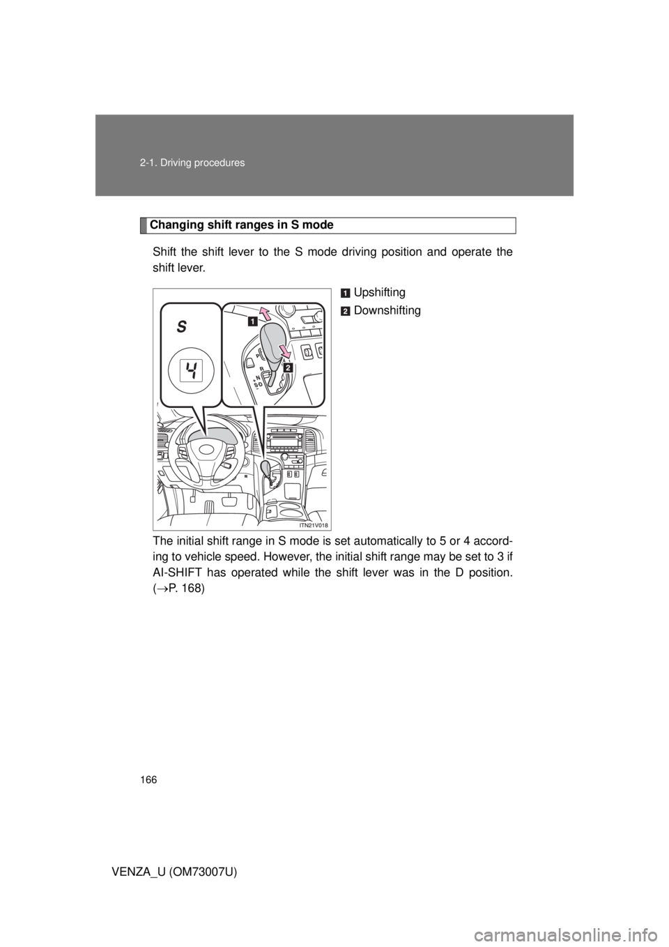TOYOTA VENZA 2010  Owners Manual (in English) 166 2-1. Driving procedures
VENZA_U (OM73007U)
Changing shift ranges in S modeShift the shift lever to the S mode driving position and operate the
shift lever. Upshifting
Downshifting
The initial shif