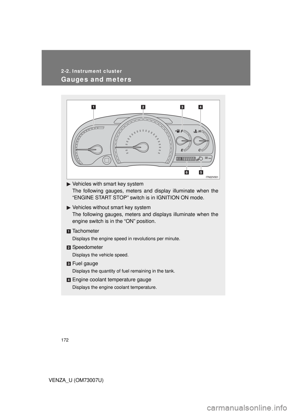 TOYOTA VENZA 2010  Owners Manual (in English) 172
VENZA_U (OM73007U)
2-2. Instrument cluster
Gauges and meters
Vehicles with smart key system
The following gauges, meters and display illuminate when the
“ENGINE START STOP” switch is in IGNITI