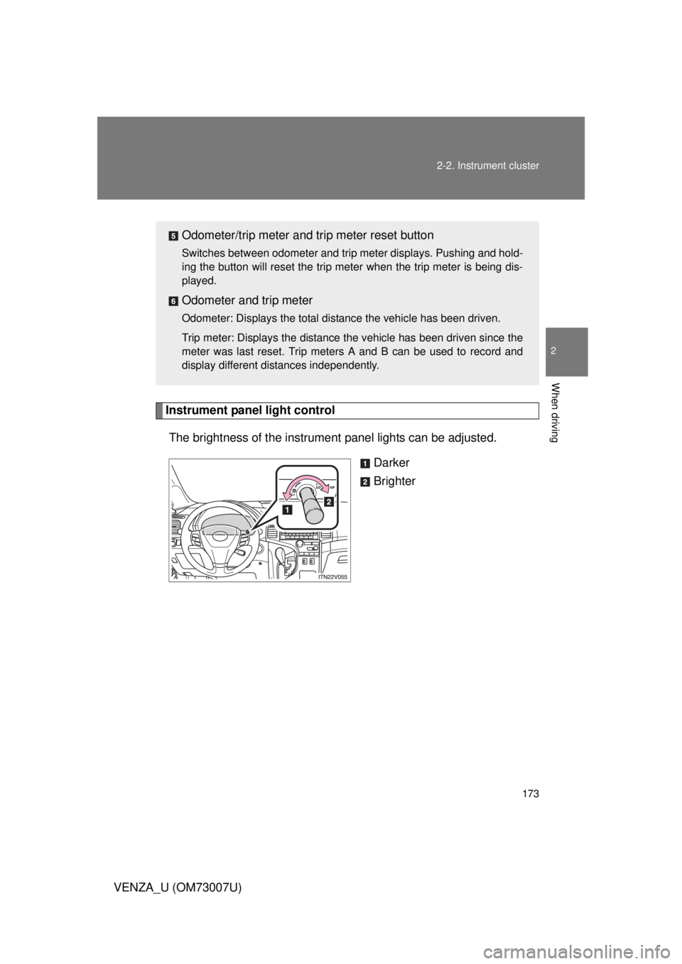TOYOTA VENZA 2010  Owners Manual (in English) 173
2-2. Instrument cluster
2
When driving
VENZA_U (OM73007U)
Instrument panel light control
The brightness of the instrument  panel lights can be adjusted.
Darker
Brighter
Odometer/trip meter and tri