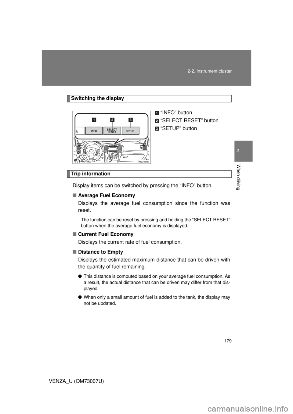TOYOTA VENZA 2010  Owners Manual (in English) 179
2-2. Instrument cluster
2
When driving
VENZA_U (OM73007U)
Switching the display
“INFO” button
“SELECT RESET” button
“SETUP” button
Trip informationDisplay items can be switched by  pre