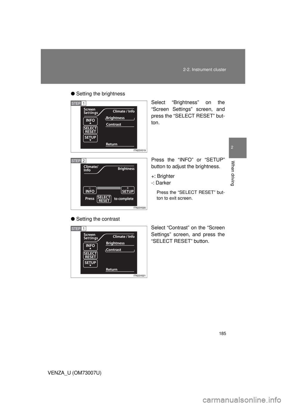 TOYOTA VENZA 2010  Owners Manual (in English) 185
2-2. Instrument cluster
2
When driving
VENZA_U (OM73007U)
●
Setting the brightness
Select “Brightness” on the
“Screen Settings” screen, and
press the “SELECT RESET” but-
ton.
Press t