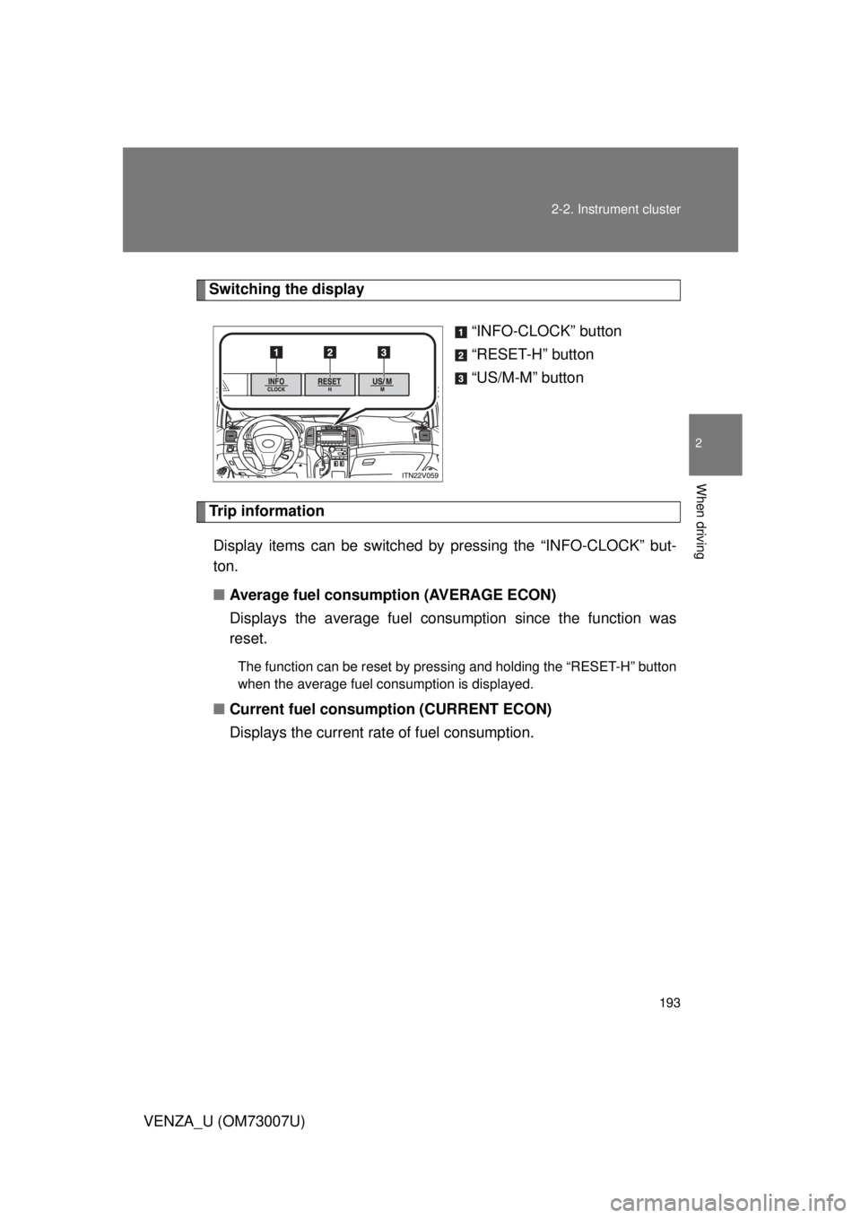 TOYOTA VENZA 2010 Owners Manual (in English) 193
2-2. Instrument cluster
2
When driving
VENZA_U (OM73007U)
Switching the display
“INFO-CLOCK” button
“RESET-H” button
“US/M-M” button
Trip informationDisplay items can be switched by pr TOYOTA VENZA 2010 Owners Manual (in English) 193
2-2. Instrument cluster
2
When driving
VENZA_U (OM73007U)
Switching the display
“INFO-CLOCK” button
“RESET-H” button
“US/M-M” button
Trip informationDisplay items can be switched by pr