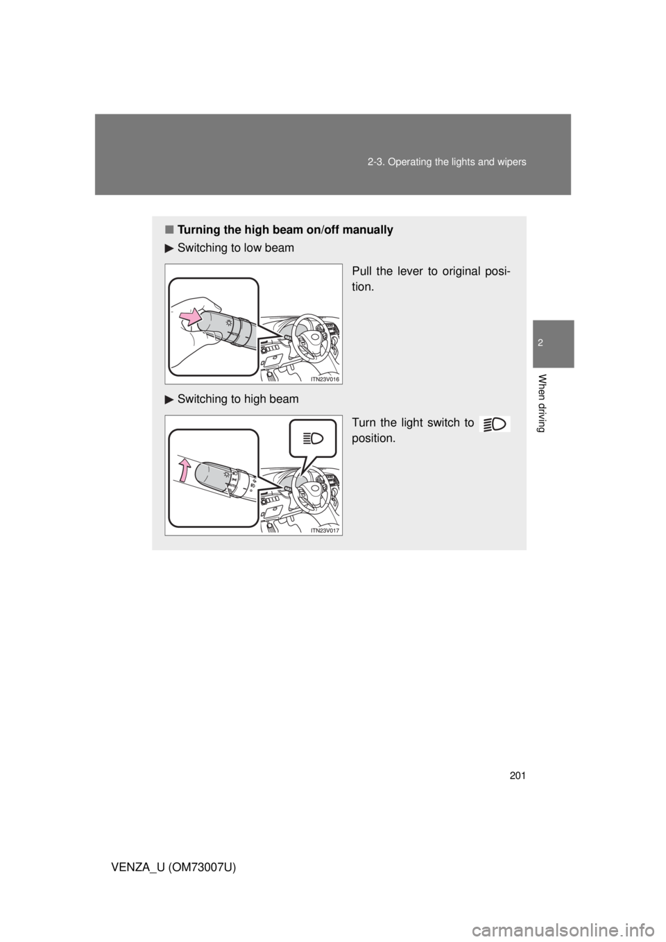 TOYOTA VENZA 2010  Owners Manual (in English) 201
2-3. Operating the lights and wipers
2
When driving
VENZA_U (OM73007U)
■
Turning the high beam on/off manually
Switching to low beam
Pull the lever to original posi-
tion.
Switching to high beam