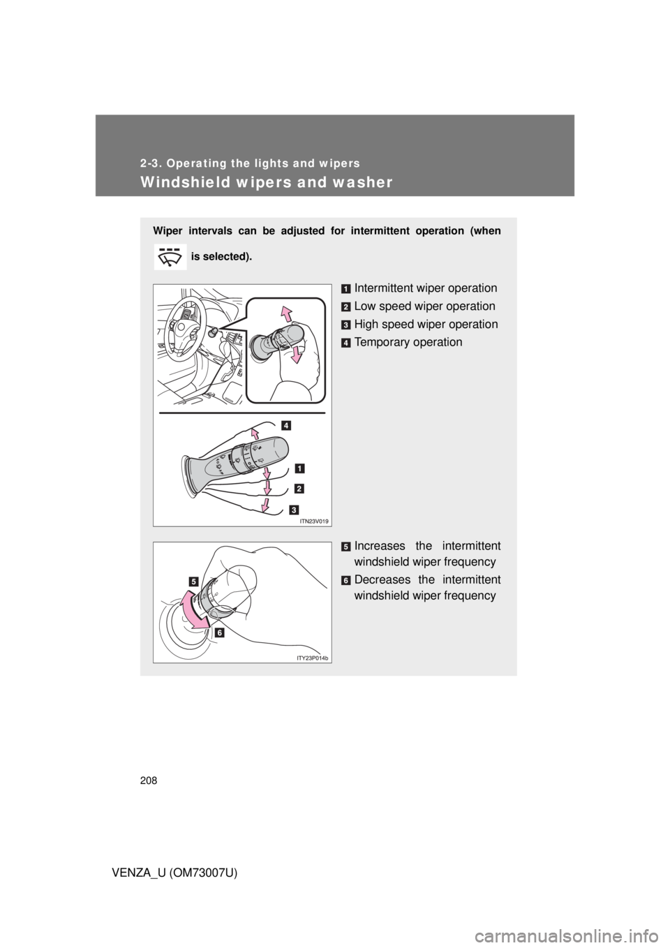 TOYOTA VENZA 2010  Owners Manual (in English) 208
2-3. Operating the lights and wipers
VENZA_U (OM73007U)
Windshield wipers and washer
Wiper intervals can be adjusted for intermittent operation (when
 is selected).
Intermittent wiper operation
Lo