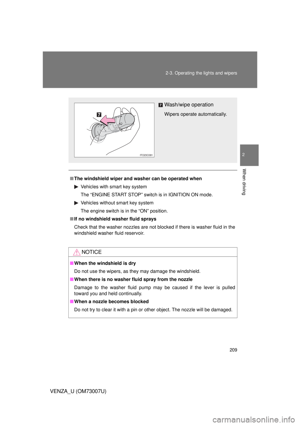 TOYOTA VENZA 2010  Owners Manual (in English) 209
2-3. Operating the lights and wipers
2
When driving
VENZA_U (OM73007U)
■
The windshield wiper and washer can be operated when
Vehicles with smart key system
The “ENGINE START STOP” switch is