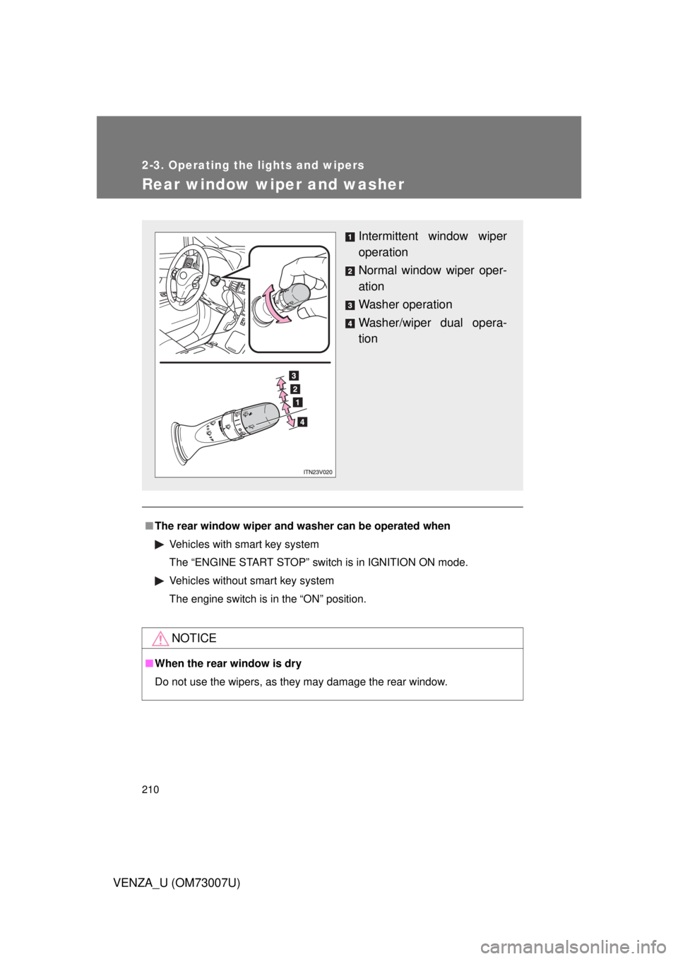TOYOTA VENZA 2010  Owners Manual (in English) 210
2-3. Operating the lights and wipers
VENZA_U (OM73007U)
Rear window wiper and washer
■The rear window wiper and w asher can be operated when
Vehicles with smart key system
The “ENGINE START ST