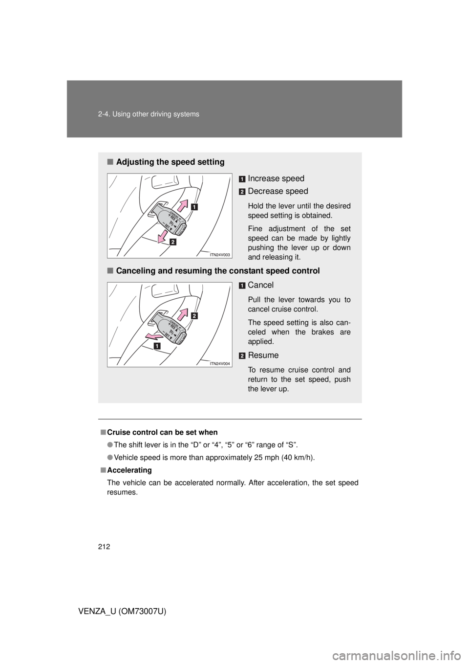 TOYOTA VENZA 2010  Owners Manual (in English) 212 2-4. Using other driving systems
VENZA_U (OM73007U)
■Cruise control can be set when
● The shift lever is in the “D” or “4”, “5” or “6” range of “S”.
● Vehicle speed is mo
