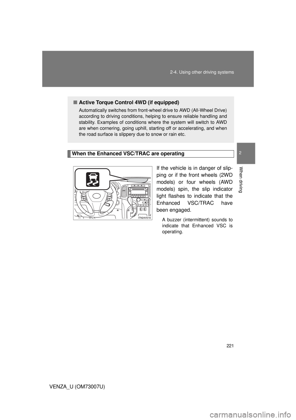 TOYOTA VENZA 2010 Owners Manual (in English) 221
2-4. Using other
driving systems
2
When driving
VENZA_U (OM73007U)
When the Enhanced VSC/TRAC are operating
If the vehicle is in danger of slip-
ping or if the front wheels (2WD
models) or four w TOYOTA VENZA 2010 Owners Manual (in English) 221
2-4. Using other
driving systems
2
When driving
VENZA_U (OM73007U)
When the Enhanced VSC/TRAC are operating
If the vehicle is in danger of slip-
ping or if the front wheels (2WD
models) or four w