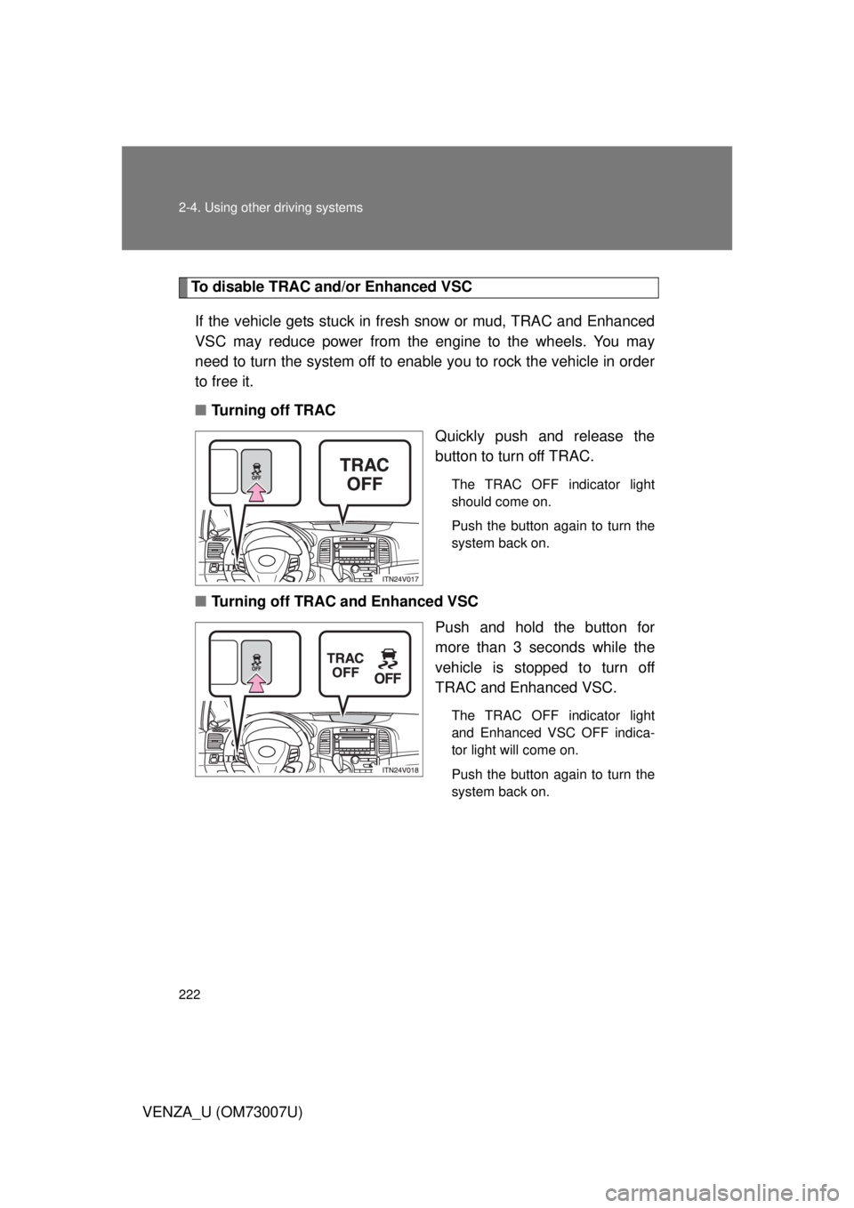 TOYOTA VENZA 2010 Owners Manual (in English) 222 2-4. Using other driving systems
VENZA_U (OM73007U)
To disable TRAC and/or Enhanced VSCIf the vehicle gets stuck in fresh snow or mud, TRAC and Enhanced
VSC may reduce power from the engine to th TOYOTA VENZA 2010 Owners Manual (in English) 222 2-4. Using other driving systems
VENZA_U (OM73007U)
To disable TRAC and/or Enhanced VSCIf the vehicle gets stuck in fresh snow or mud, TRAC and Enhanced
VSC may reduce power from the engine to th