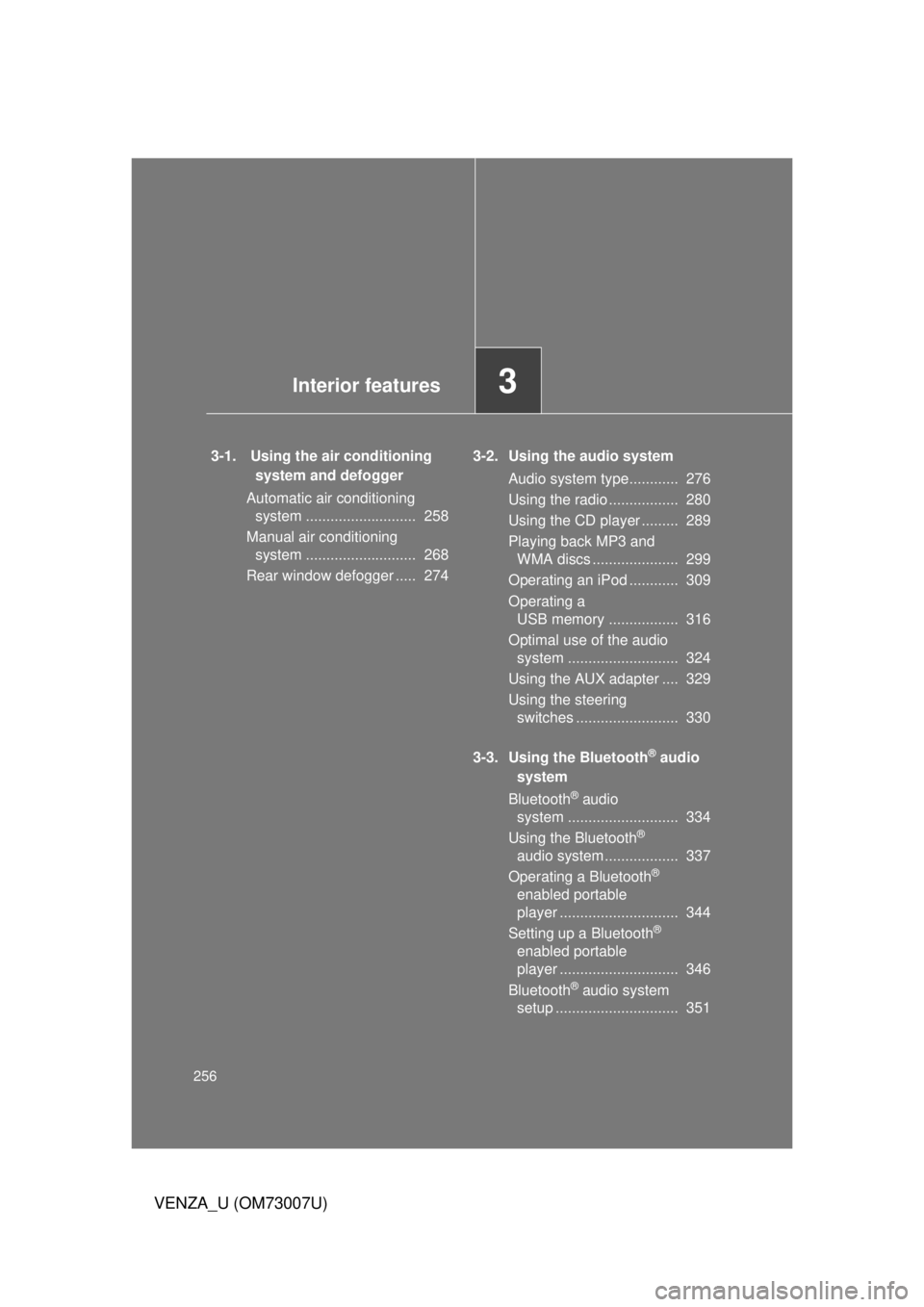TOYOTA VENZA 2010 Owners Manual (in English) 256
VENZA_U (OM73007U)
3-1. Using the air conditioning system and defogger
Automatic air conditioning system ........................... 258
Manual air conditioning system ........................ TOYOTA VENZA 2010 Owners Manual (in English) 256
VENZA_U (OM73007U)
3-1. Using the air conditioning system and defogger
Automatic air conditioning system ........................... 258
Manual air conditioning system ........................