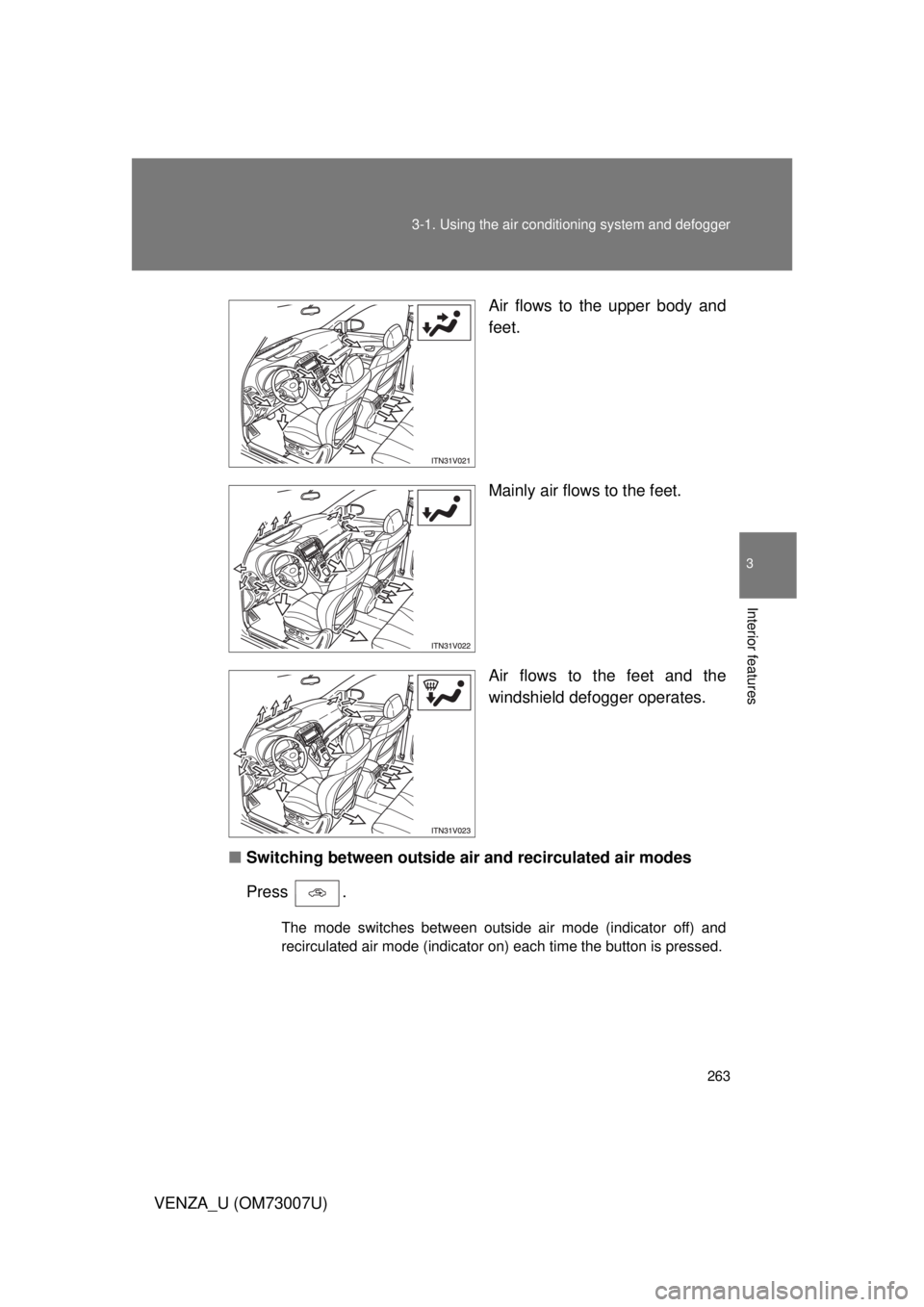 TOYOTA VENZA 2010  Owners Manual (in English) 263
3-1. Using the air conditioning system
 and defogger
3
Interior features
VENZA_U (OM73007U) Air flows to the upper body and
feet.
Mainly air flows to the feet.
Air flows to the feet and the
windsh
