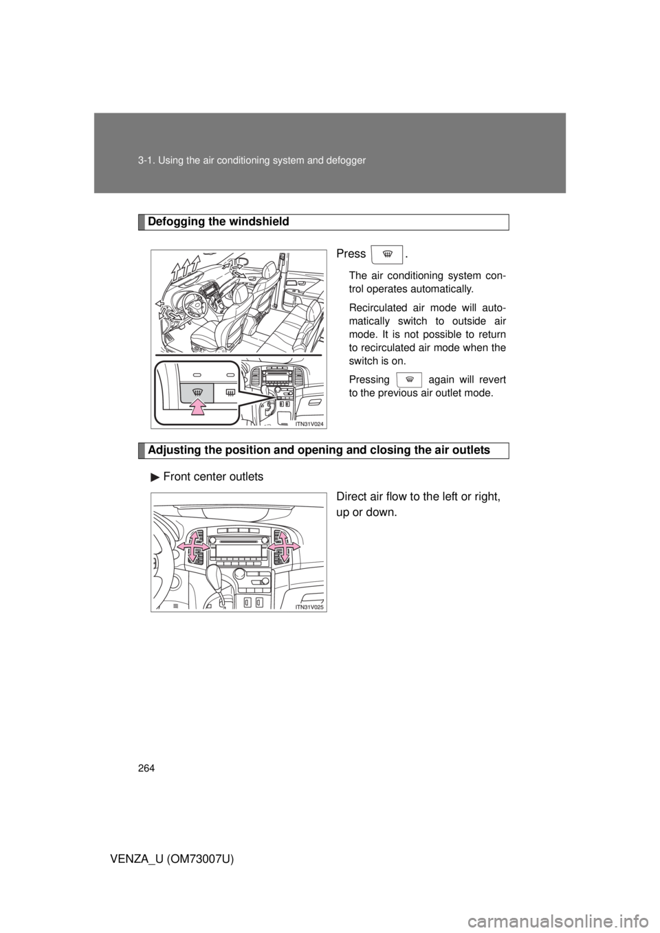 TOYOTA VENZA 2010  Owners Manual (in English) 264 3-1. Using the air conditioning system and defogger
VENZA_U (OM73007U)
Defogging the windshield
Press .
The air conditioning system con-
trol operates automatically.
Recirculated air mode will aut
