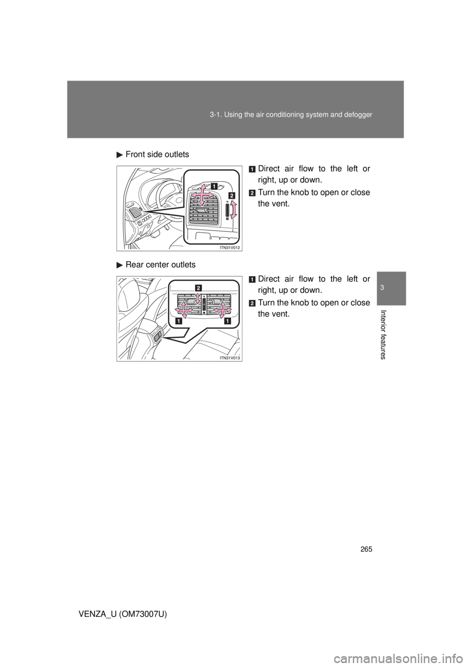 TOYOTA VENZA 2010  Owners Manual (in English) 265
3-1. Using the air conditioning system
 and defogger
3
Interior features
VENZA_U (OM73007U)Front side outlets
Direct air flow to the left or
right, up or down.
Turn the knob to open or close
the v