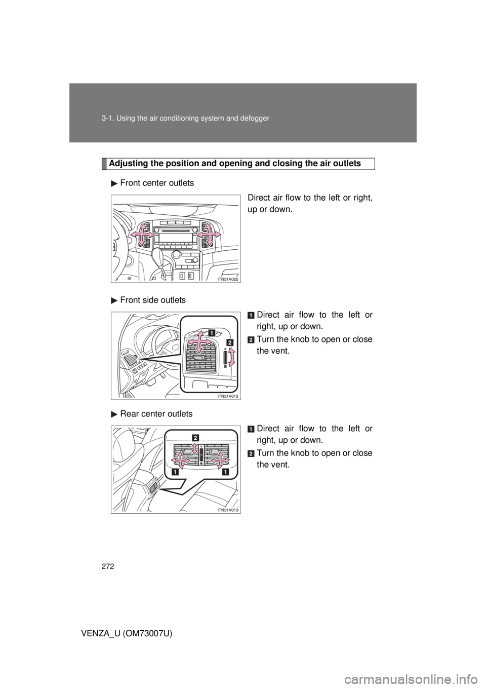 TOYOTA VENZA 2010  Owners Manual (in English) 272 3-1. Using the air conditioning system and defogger
VENZA_U (OM73007U)
Adjusting the position and openi ng and closing the air outlets
Front center outlets Direct air flow to the left or right,
up