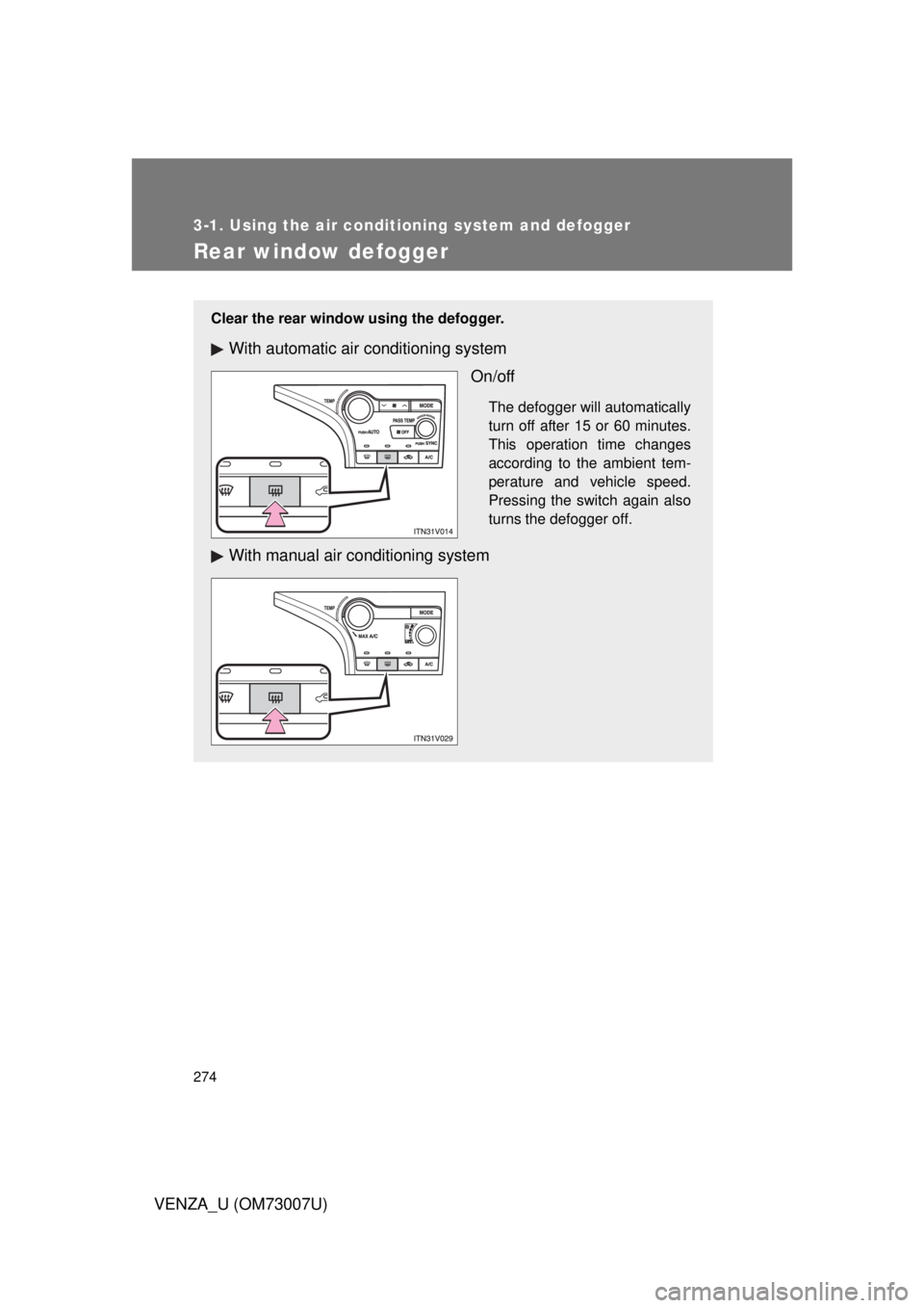 TOYOTA VENZA 2010  Owners Manual (in English) 274
3-1. Using the air conditioning system and defogger
VENZA_U (OM73007U)
Rear window defogger
Clear the rear window using the defogger.
With automatic air conditioning systemOn/off
The defogger will