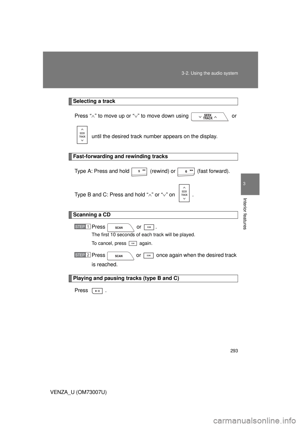 TOYOTA VENZA 2010  Owners Manual (in English) 293
3-2. Using the audio system
3
Interior features
VENZA_U (OM73007U)
Selecting a track
Press “ ” to move up or “ ” to move down using   or
 until the desired track number appears on th
