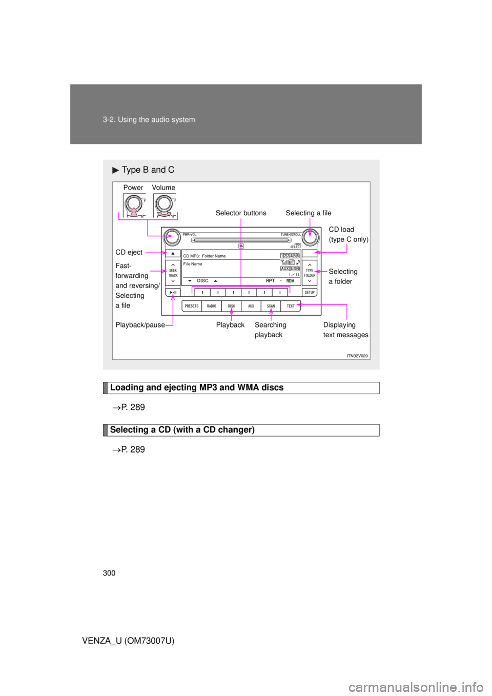 TOYOTA VENZA 2010  Owners Manual (in English) 300 3-2. Using the audio system
VENZA_U (OM73007U)
Loading and ejecting MP3 and WMA discs P.  2 8 9
Selecting a CD (with a CD changer)
 P.  2 8 9
Type B and C
Power Volume
Playback
CD eject
Play