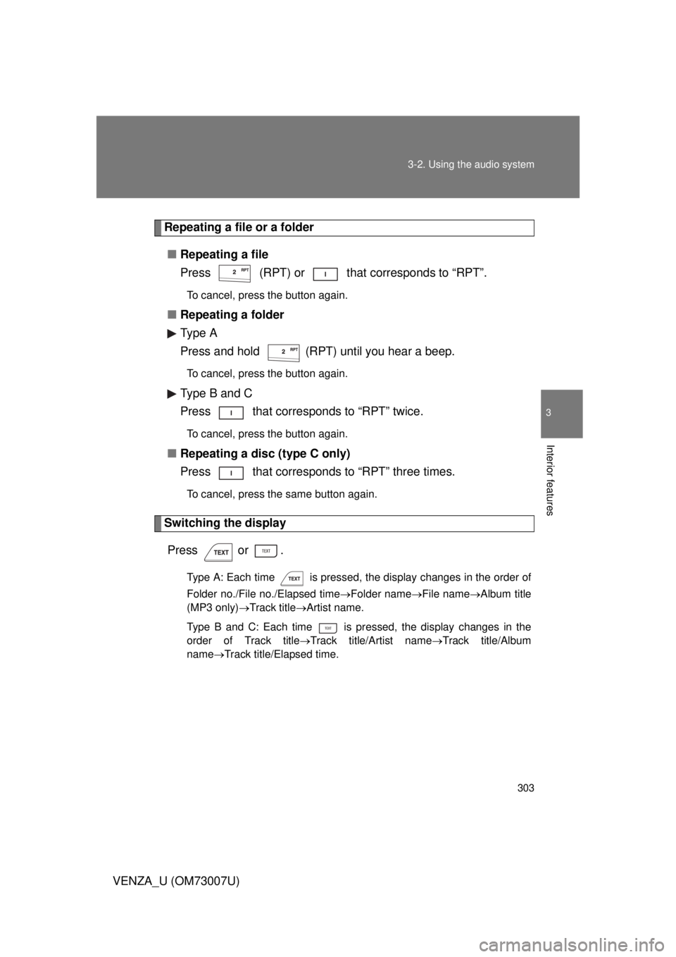 TOYOTA VENZA 2010 Owners Manual (in English) 303
3-2. Using the audio system
3
Interior features
VENZA_U (OM73007U)
Repeating a file or a folder
■ Repeating a file
Press (RPT) or that corresponds to “RPT”.
To cancel, press the button a TOYOTA VENZA 2010 Owners Manual (in English) 303
3-2. Using the audio system
3
Interior features
VENZA_U (OM73007U)
Repeating a file or a folder
■ Repeating a file
Press (RPT) or that corresponds to “RPT”.
To cancel, press the button a