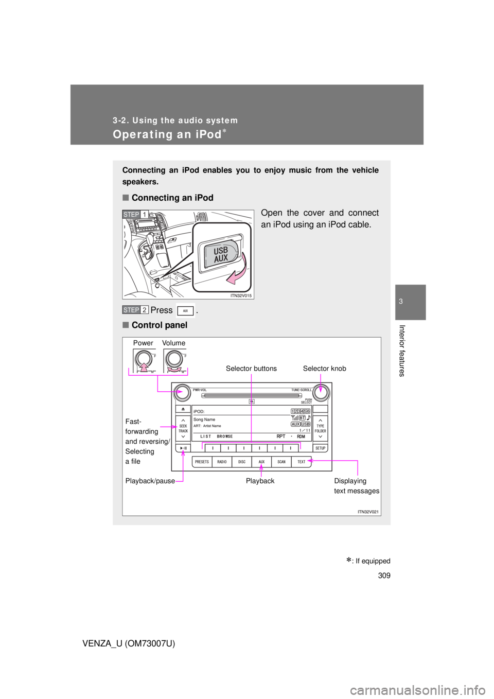 TOYOTA VENZA 2010 Owners Manual (in English) 309
3-2. Using the audio system
3
Interior features
VENZA_U (OM73007U)
Operating an iPod
: If equipped
Connecting an iPod enables you to enjoy music from the vehicle
speakers.
■ Connecting an TOYOTA VENZA 2010 Owners Manual (in English) 309
3-2. Using the audio system
3
Interior features
VENZA_U (OM73007U)
Operating an iPod
: If equipped
Connecting an iPod enables you to enjoy music from the vehicle
speakers.
■ Connecting an