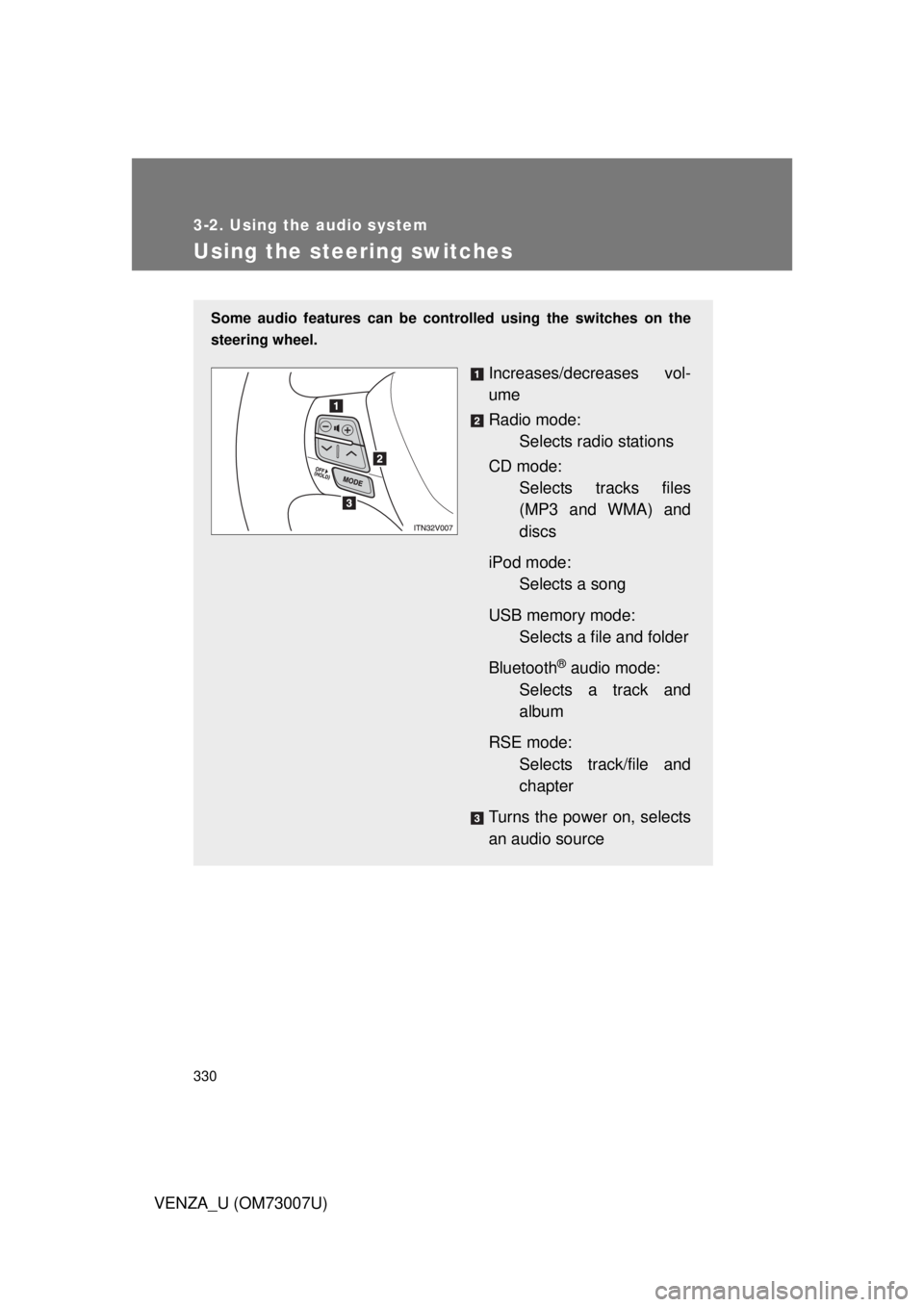 TOYOTA VENZA 2010  Owners Manual (in English) 330
3-2. Using the audio system
VENZA_U (OM73007U)
Using the steering switches
Some audio features can be controlled using the switches on the
steering wheel.
Increases/decreases vol-
ume
Radio mode:S