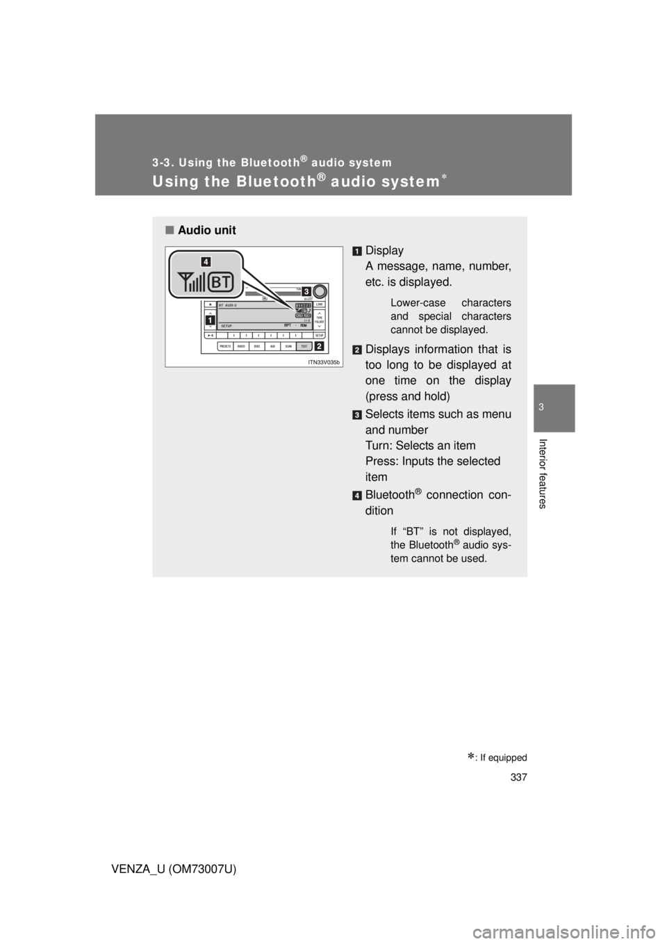 TOYOTA VENZA 2010 Owners Manual (in English) 337
3-3. Using the Bluetooth® audio system
3
Interior features
VENZA_U (OM73007U)
Using the Bluetooth® audio system
: If equipped
■Audio unit
Display
A message, name, number,
etc. is displa TOYOTA VENZA 2010 Owners Manual (in English) 337
3-3. Using the Bluetooth® audio system
3
Interior features
VENZA_U (OM73007U)
Using the Bluetooth® audio system
: If equipped
■Audio unit
Display
A message, name, number,
etc. is displa