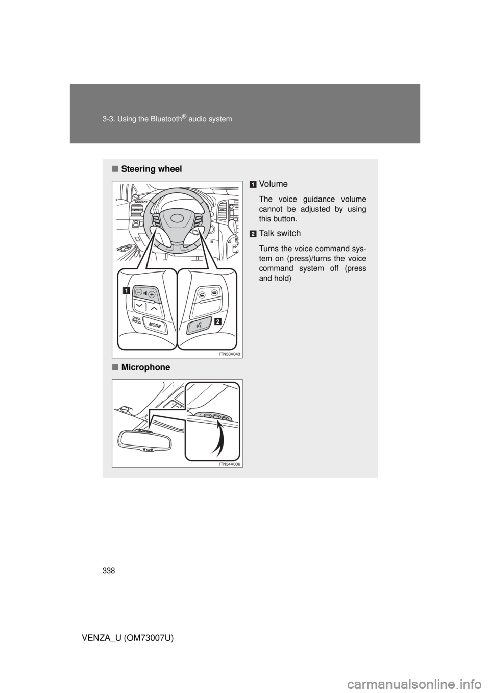 TOYOTA VENZA 2010 Owners Manual (in English) 338 3-3. Using the Bluetooth
® audio system
VENZA_U (OM73007U)
■Steering wheel
Vo l u m e
The voice guidance volume
cannot be adjusted by using
this button.
Talk switch
Turns the voice command sys- TOYOTA VENZA 2010 Owners Manual (in English) 338 3-3. Using the Bluetooth
® audio system
VENZA_U (OM73007U)
■Steering wheel
Vo l u m e
The voice guidance volume
cannot be adjusted by using
this button.
Talk switch
Turns the voice command sys-