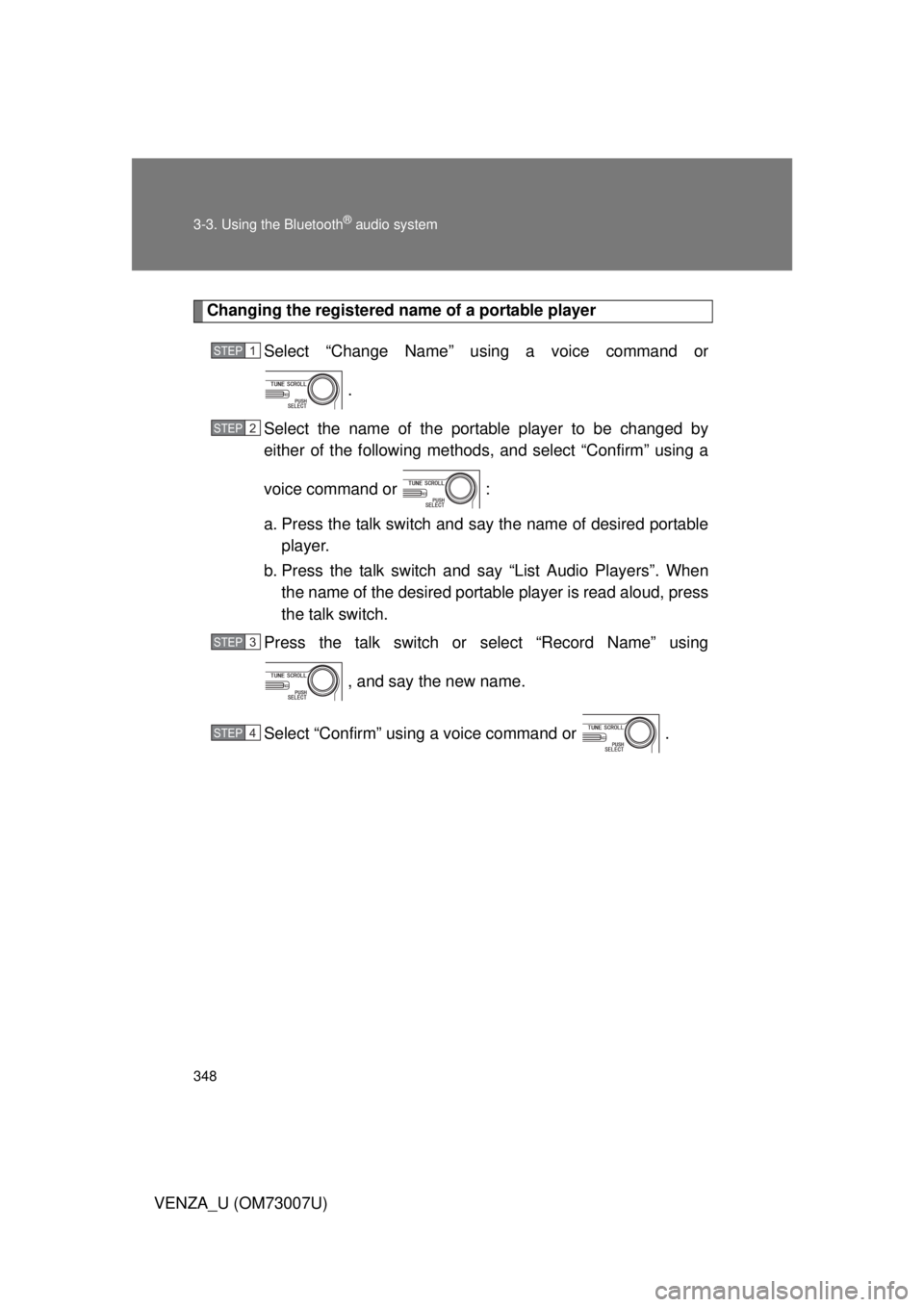 TOYOTA VENZA 2010  Owners Manual (in English) 348 3-3. Using the Bluetooth
® audio system
VENZA_U (OM73007U)
Changing the registered name of a portable playerSelect “Change Name” using a voice command or .
Select the name of the portable pla