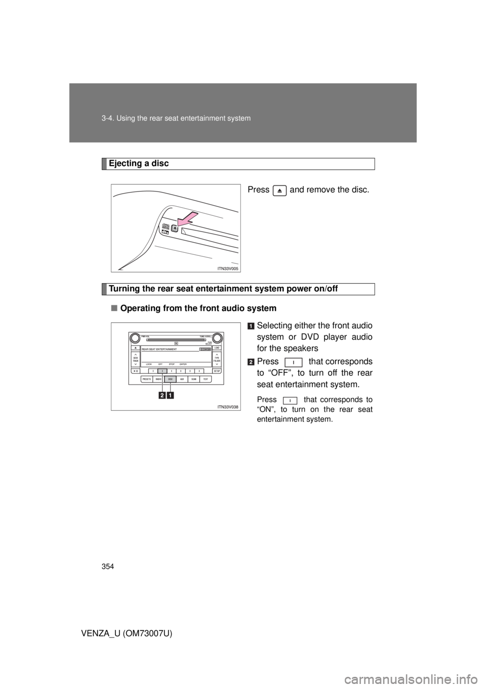 TOYOTA VENZA 2010  Owners Manual (in English) 354 3-4. Using the rear seat entertainment system
VENZA_U (OM73007U)
Ejecting a discPress   and remove the disc.
Turning the rear seat entertainment system power on/off■ Operating from the front aud