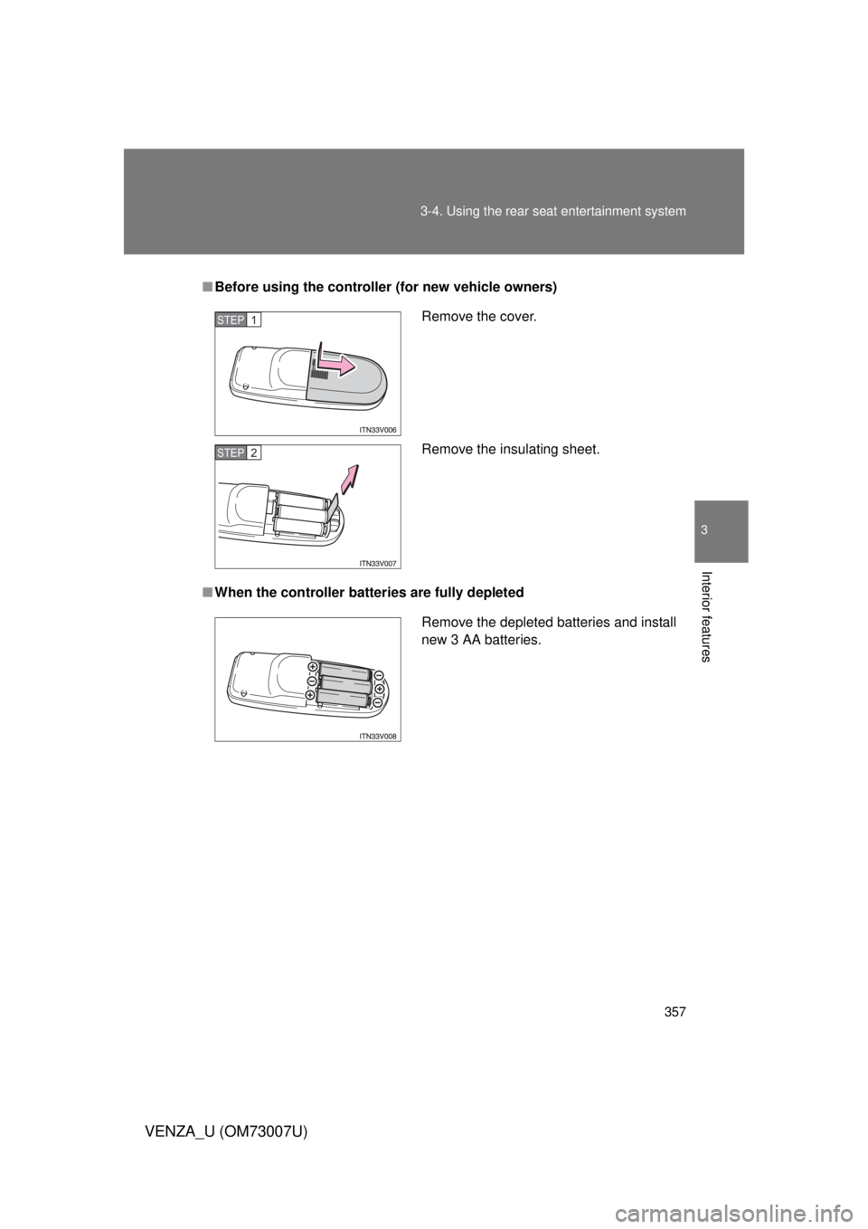 TOYOTA VENZA 2010  Owners Manual (in English) 357
3-4. Using the rear seat entertainment system
3
Interior features
VENZA_U (OM73007U)
■
Before using the controller (for new vehicle owners)
■ When the controller batteries are fully depleted
R