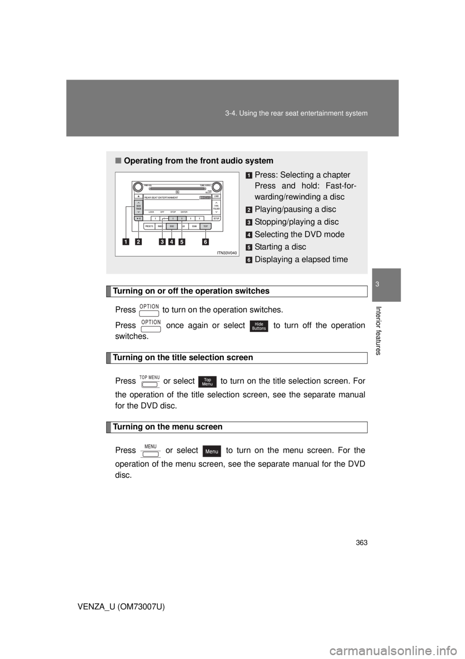 TOYOTA VENZA 2010  Owners Manual (in English) 363
3-4. Using the rear seat entertainment system
3
Interior features
VENZA_U (OM73007U)
Turning on or off the operation switches
Press   to turn on the operation switches.
Press   once again or selec
