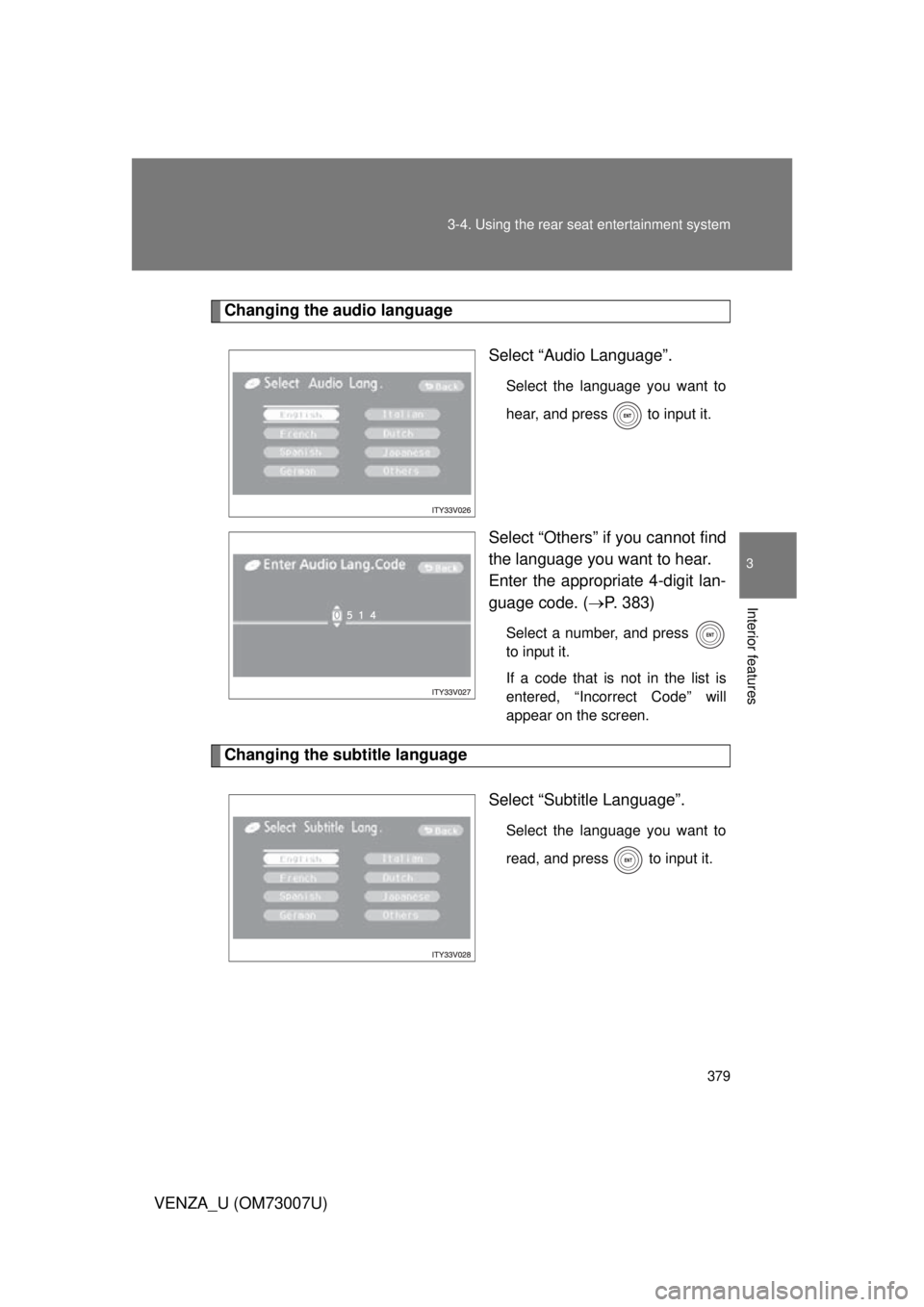 TOYOTA VENZA 2010  Owners Manual (in English) 379
3-4. Using the rear seat entertainment system
3
Interior features
VENZA_U (OM73007U)
Changing the audio language
Select “Audio Language”.
Select the language you want to
hear, and press   to i