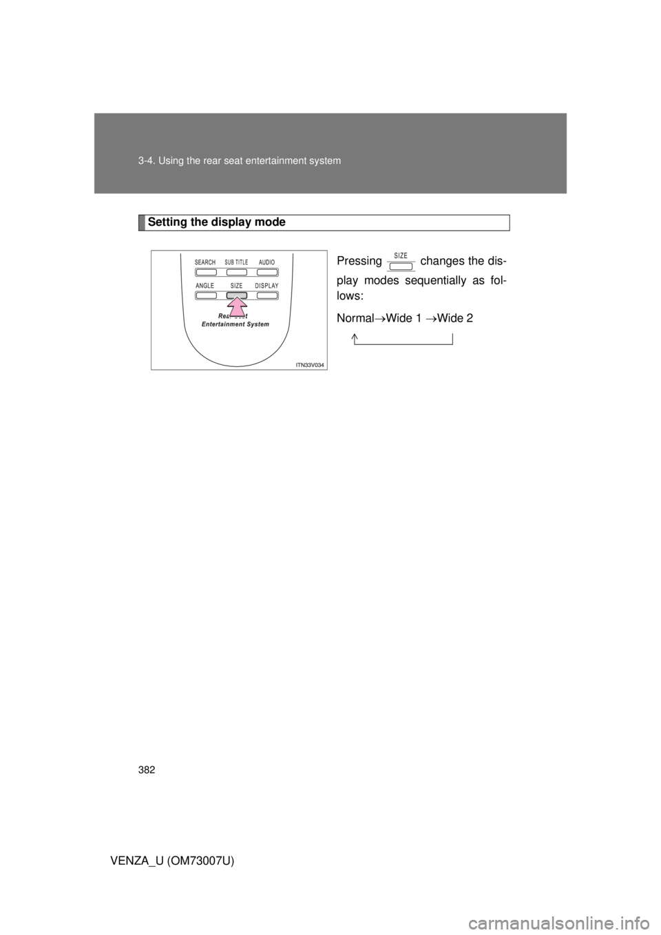 TOYOTA VENZA 2010  Owners Manual (in English) 382 3-4. Using the rear seat entertainment system
VENZA_U (OM73007U)
Setting the display modePressing   changes the dis-
play modes sequentially as fol-
lows:
NormalWide 1  Wide 2 
