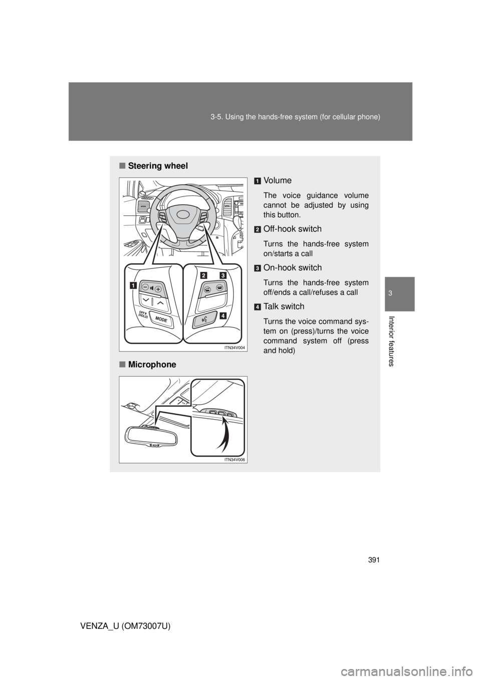 TOYOTA VENZA 2010  Owners Manual (in English) 391
3-5. Using the hands-free 
system (for cellular phone)
3
Interior features
VENZA_U (OM73007U)
■Steering wheel
Vo l u m e
The voice guidance volume
cannot be adjusted by using
this button.
Off-ho