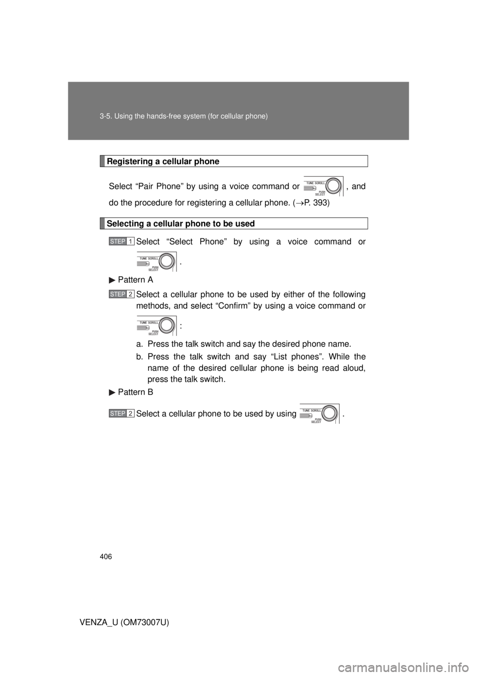 TOYOTA VENZA 2010  Owners Manual (in English) 406 3-5. Using the hands-free system (for cellular phone)
VENZA_U (OM73007U)
Registering a cellular phoneSelect “Pair Phone” by using a voice command or  , and
do the procedure for registering a c