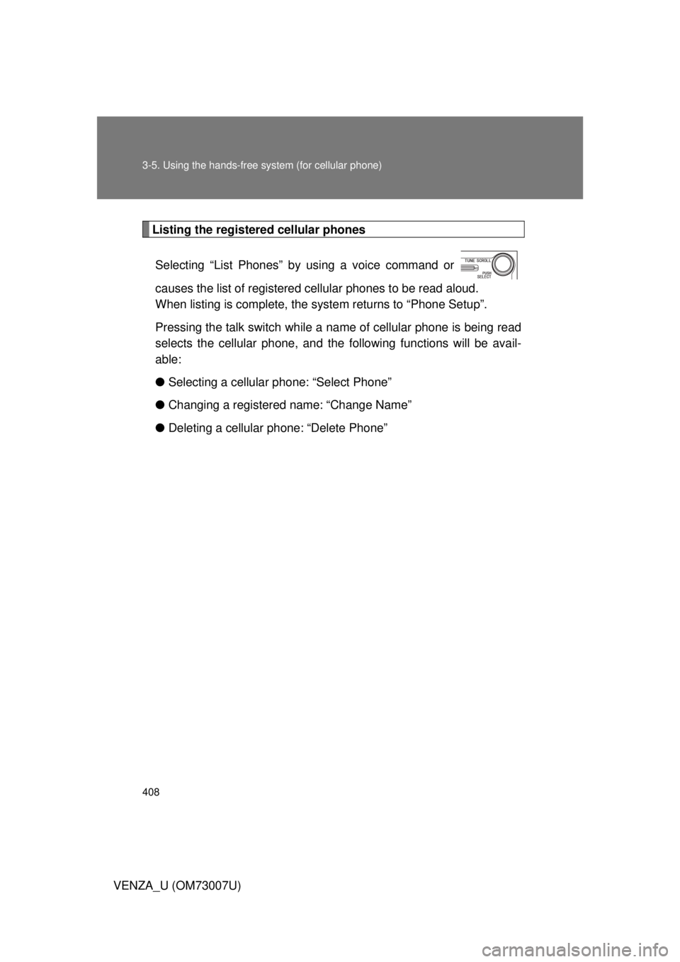TOYOTA VENZA 2010  Owners Manual (in English) 408 3-5. Using the hands-free system (for cellular phone)
VENZA_U (OM73007U)
Listing the registered cellular phonesSelecting “List Phones” by using a voice command or 
causes the list of registere