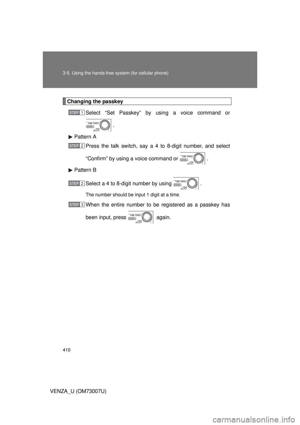 TOYOTA VENZA 2010  Owners Manual (in English) 410 3-5. Using the hands-free system (for cellular phone)
VENZA_U (OM73007U)
Changing the passkeySelect “Set Passkey” by using a voice command or
.
Pattern A Press the talk switch, say a 4 to 8-di